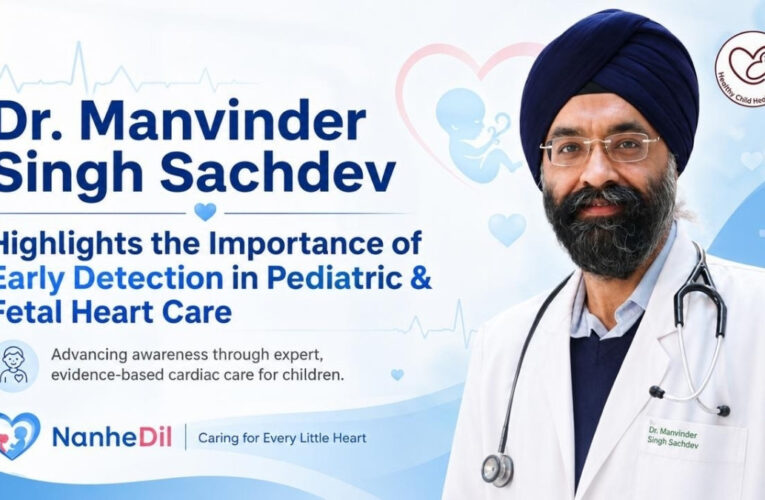 Dr. Manvinder Singh Sachdev Highlights the Importance of Early Detection in Pediatric and Fetal Heart Conditions
