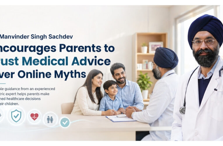 Dr. Manvinder Singh Sachdev Encourages Parents to Trust Medical Advice Over Online Myths